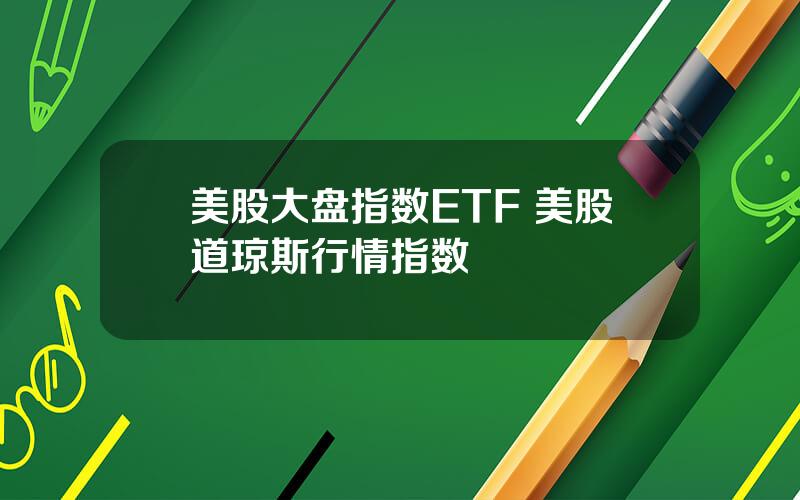 美股大盘指数ETF 美股道琼斯行情指数